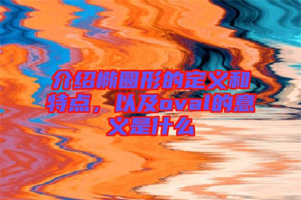 介紹橢圓形的定義和特點,以及oval的意義是什么