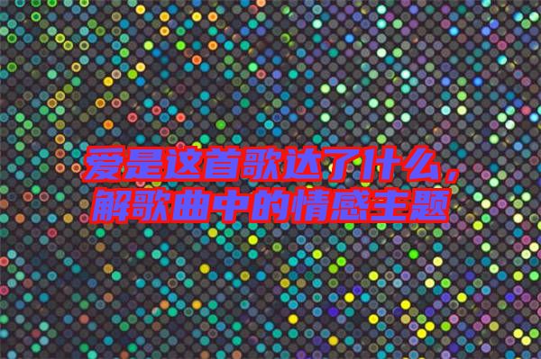 愛是這首歌達(dá)了什么,解歌曲中的情感主題