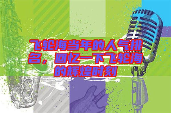 飛輪海當(dāng)年的人氣排名,回憶一下飛輪海的輝煌時(shí)刻