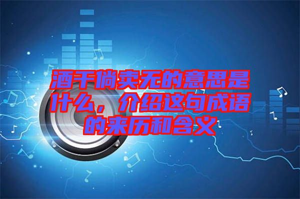 酒干倘賣(mài)無(wú)的意思是什么,介紹這句成語(yǔ)的來(lái)歷和含義