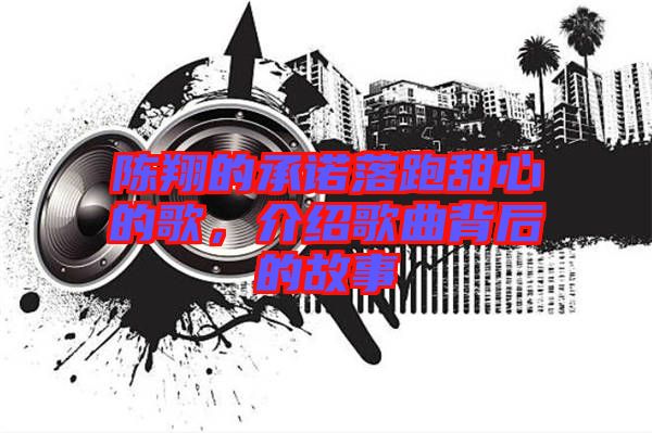 陳翔的承諾落跑甜心的歌,介紹歌曲背后的故事