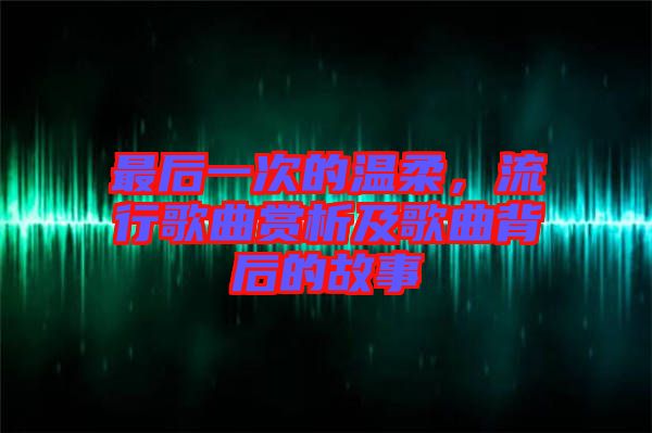 最后一次的溫柔,流行歌曲賞析及歌曲背后的故事