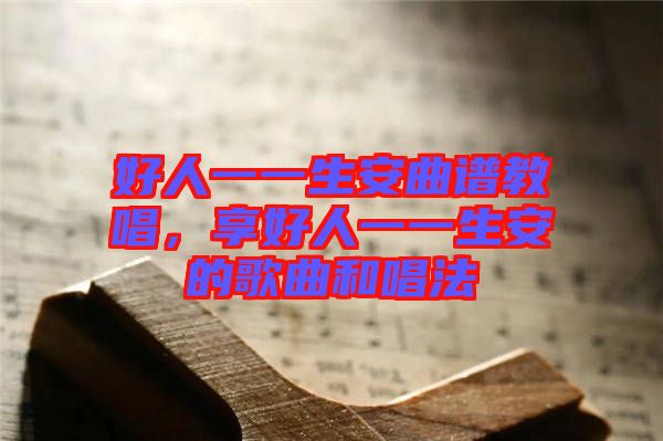好人一一生安曲譜教唱,享好人一一生安的歌曲和唱法