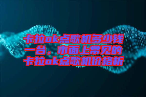卡拉ok點歌機多少錢一臺,市面上常見的卡拉ok點歌機價格析