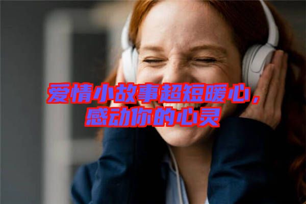 愛情小故事超短暖心，感動你的心靈
