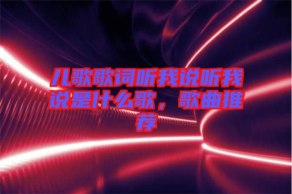 兒歌歌詞聽我說聽我說是什么歌，歌曲推薦