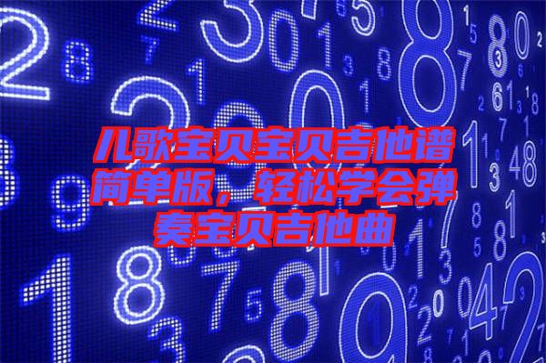 兒歌寶貝寶貝吉他譜簡單版,輕松學會彈奏寶貝吉他曲