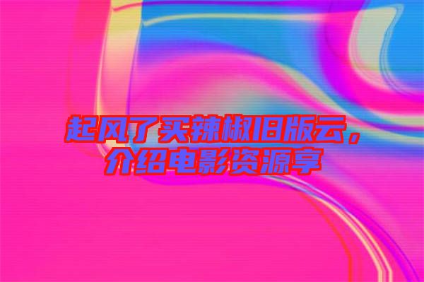 起風了買辣椒舊版云，介紹電影資源享