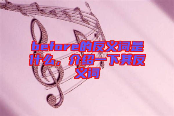 before的反義詞是什么,介紹一下其反義詞