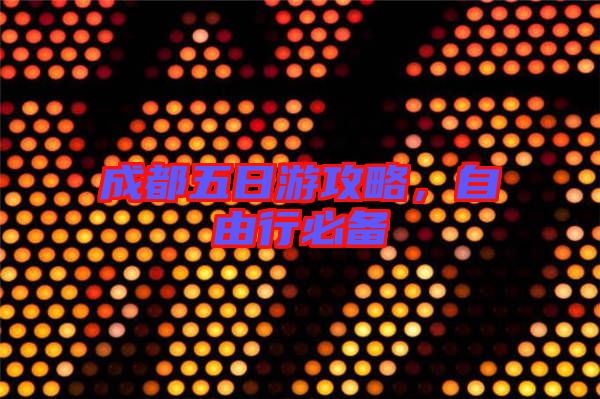 成都五日游攻略,自由行必備