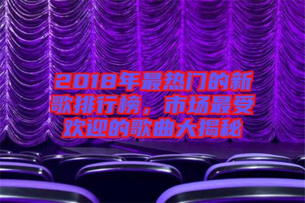 2018年最熱門的新歌排行榜,市場最受歡迎的歌曲大揭秘
