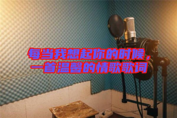 每當我想起你的時候,一首溫馨的情歌歌詞