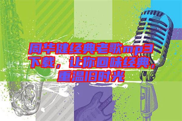 周華健經典老歌mp3下載,讓你回味經典,重溫舊時光