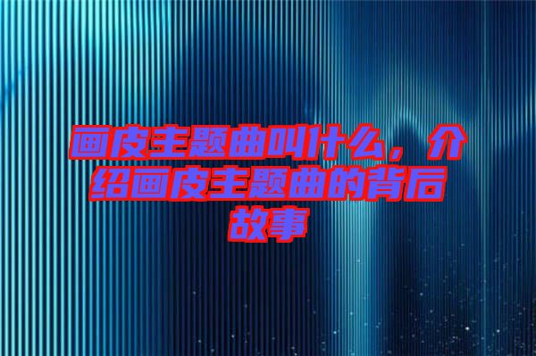 畫皮主題曲叫什么，介紹畫皮主題曲的背后故事