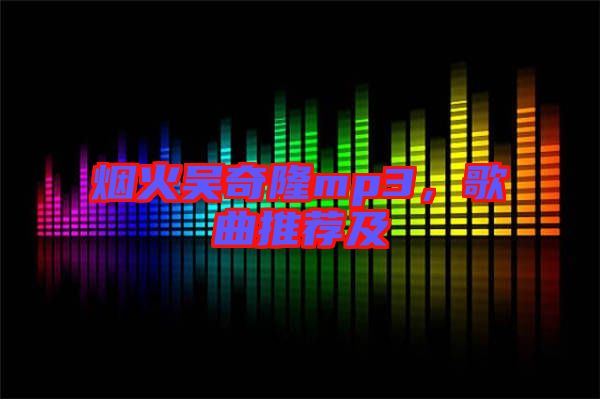 煙火吳奇隆mp3，歌曲推薦及