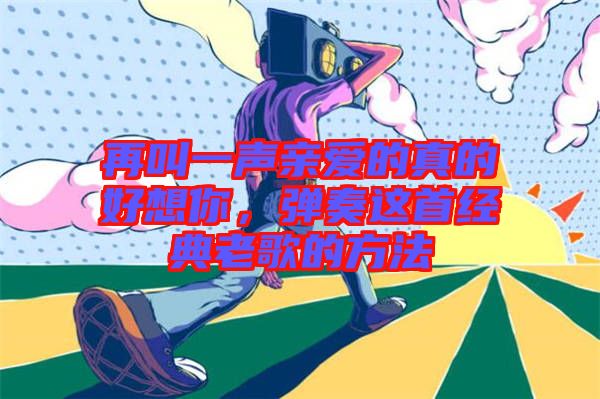 再叫一聲親愛的真的好想你,彈奏這首經典老歌的方法