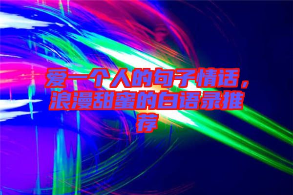 愛一個(gè)人的句子情話,浪漫甜蜜的白語(yǔ)錄推薦