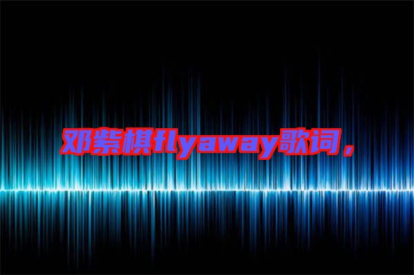 鄧紫棋flyaway歌詞,