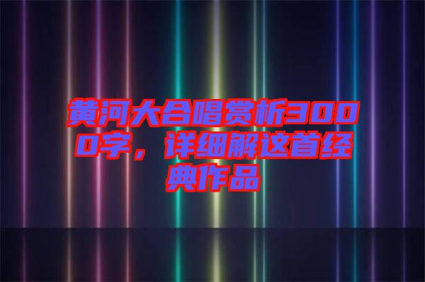 黃河大合唱賞析3000字,詳細(xì)解這首經(jīng)典作品
