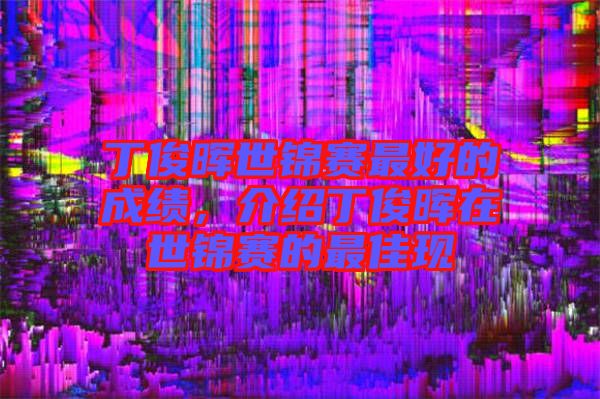 丁俊暉世錦賽最好的成績，介紹丁俊暉在世錦賽的最佳現(xiàn)