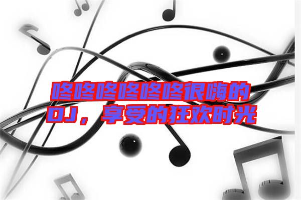 咚咚咚咚咚咚很嗨的DJ，享受的狂歡時光