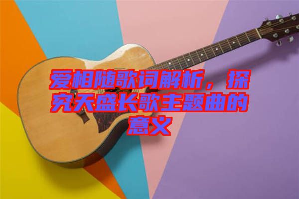 愛相隨歌詞解析,探究天盛長歌主題曲的意義