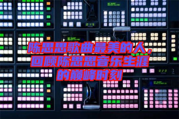 陳思思歌曲最美的人,回顧陳思思音樂生涯的巔峰時刻