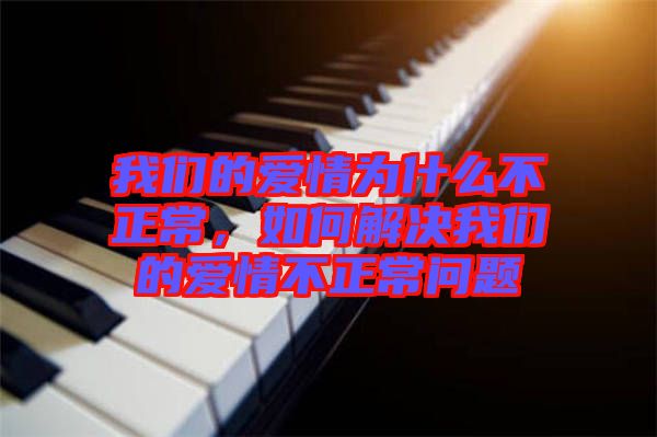 我們的愛情為什么不正常,如何解決我們的愛情不正常問題