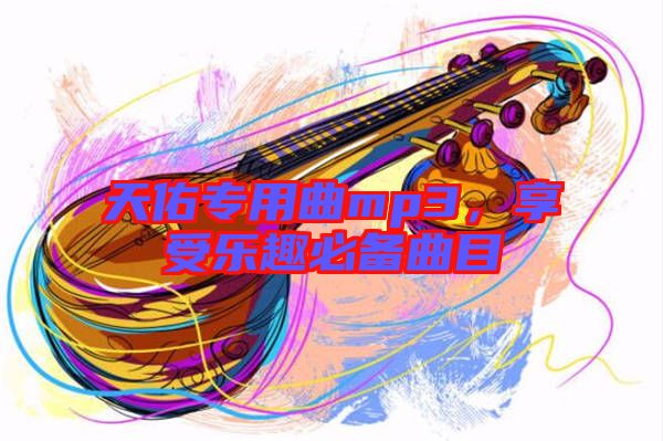 天佑專用曲mp3,享受樂趣必備曲目