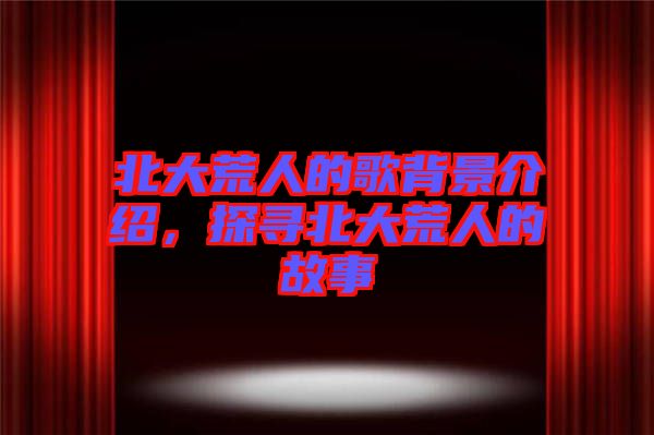 北大荒人的歌背景介紹,探尋北大荒人的故事