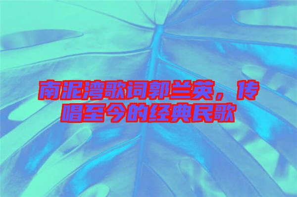 南泥灣歌詞郭蘭英,傳唱至今的經(jīng)典民歌