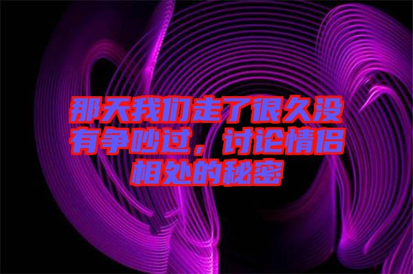 那天我們走了很久沒有爭吵過,討論情侶相處的秘密