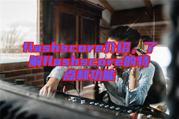 flashscore介紹，了解flashscore的特點和功能