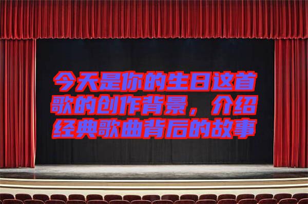今天是你的生日這首歌的創作背景,介紹經典歌曲背后的故事