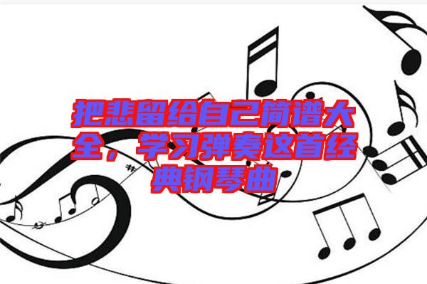 把悲留給自己簡譜大全,學習彈奏這首經典鋼琴曲