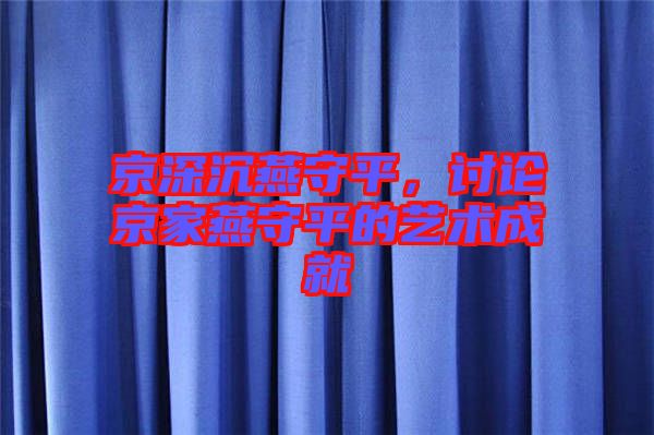 京深沉燕守平,討論京家燕守平的藝術(shù)成就
