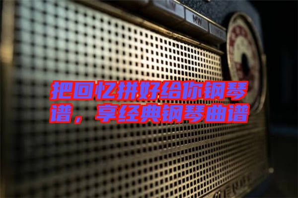 把回憶拼好給你鋼琴譜，享經(jīng)典鋼琴曲譜