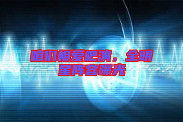 咱們相愛吧演，全明星陣容曝光