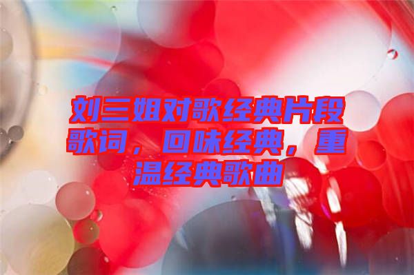 劉三姐對歌經典片段歌詞，回味經典，重溫經典歌曲