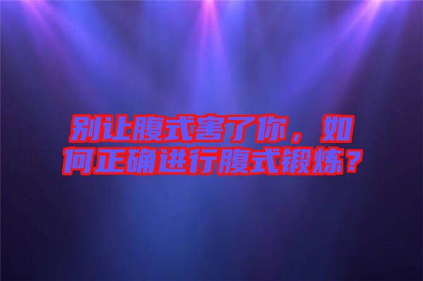 別讓腹式害了你，如何正確進行腹式鍛煉？