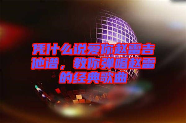 憑什么說愛你趙雷吉他譜，教你彈唱趙雷的經典歌曲