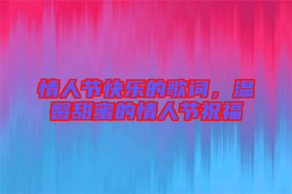 情人節(jié)快樂的歌詞，溫馨甜蜜的情人節(jié)祝福