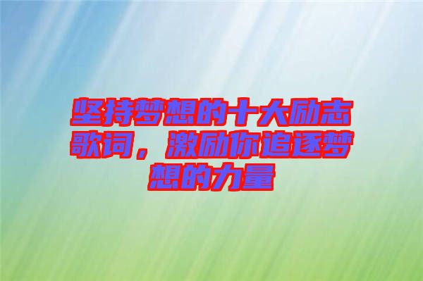 堅持夢想的十大勵志歌詞,激勵你追逐夢想的力量