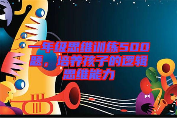 一年級思維訓練500題,培養孩子的邏輯思維能力