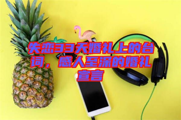 失戀33天婚禮上的臺詞,感人至深的婚禮宣言