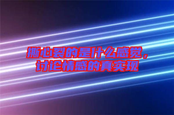 撕心裂的是什么感覺,討論情感的真實現