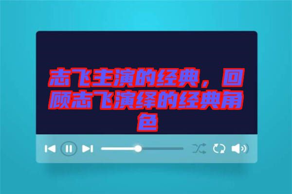 志飛主演的經典,回顧志飛演繹的經典角色