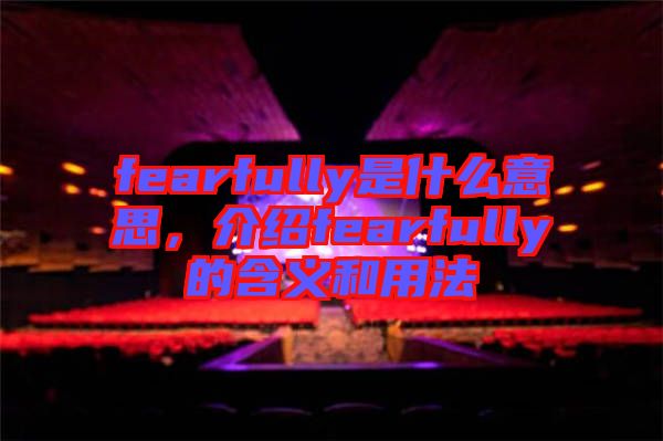 fearfully是什么意思,介紹fearfully的含義和用法
