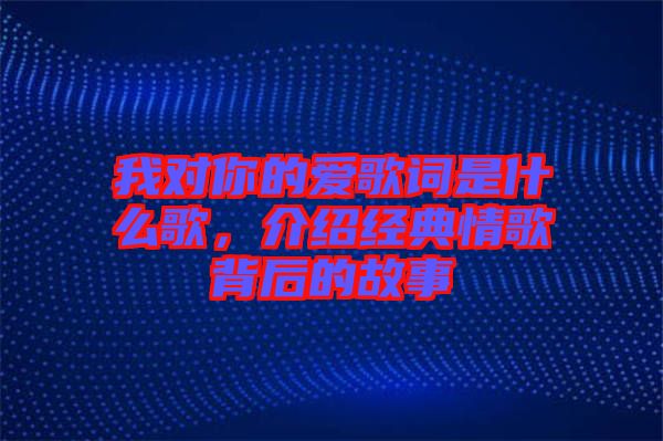 我對你的愛歌詞是什么歌,介紹經(jīng)典情歌背后的故事