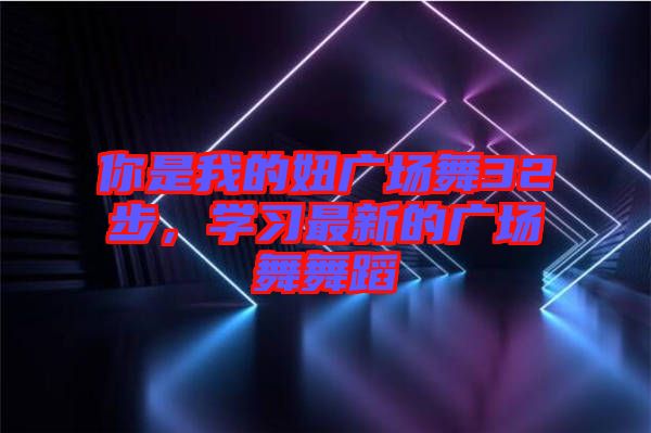 你是我的妞廣場舞32步，學習最新的廣場舞舞蹈